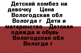 Детский комбез на девочку. › Цена ­ 800 - Вологодская обл., Вологда г. Дети и материнство » Детская одежда и обувь   . Вологодская обл.,Вологда г.